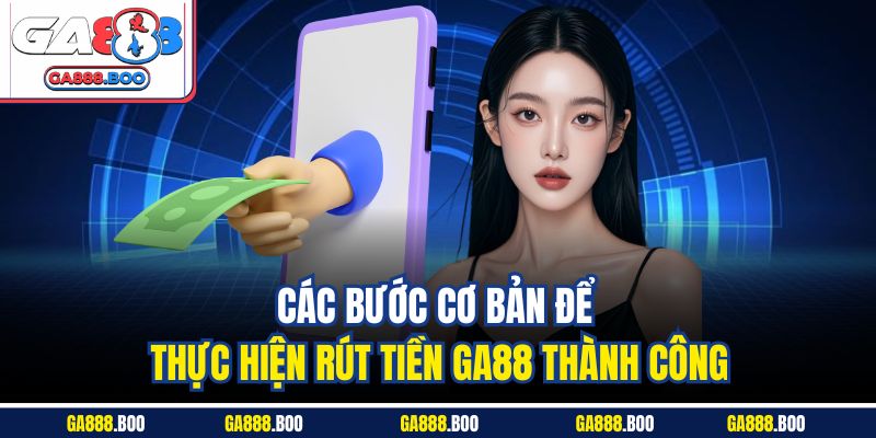 Các bước cơ bản để thực hiện rút tiền GA88 thành công