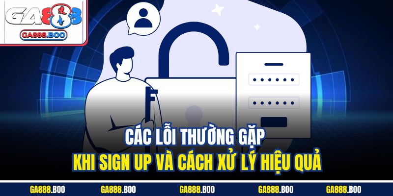 Các lỗi thường gặp khi sign up và cách xử lý hiệu quả