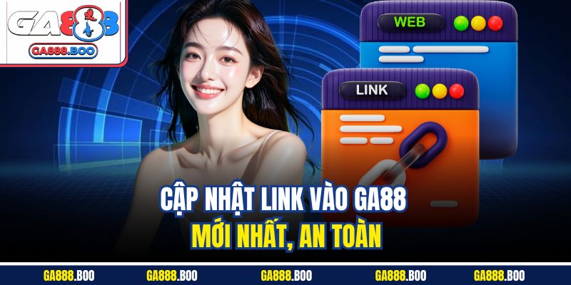Cập nhật link vào GA88 mới nhất, an toàn