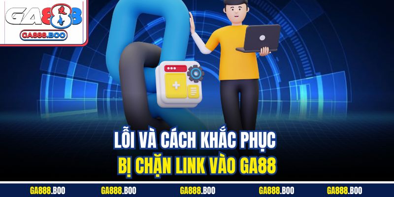Lỗi và cách khắc phục bị chặn link vào GA88