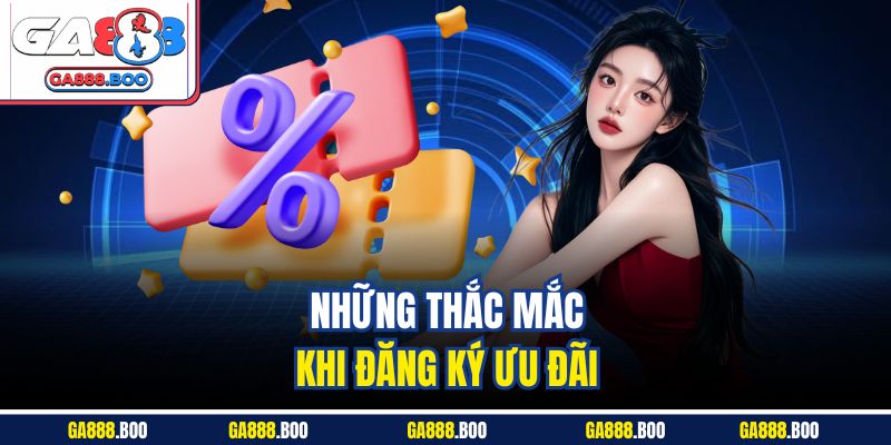 Những thắc mắc khi đăng ký ưu đãi