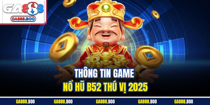 Thông tin game nổ hũ B52 thú vị 2025